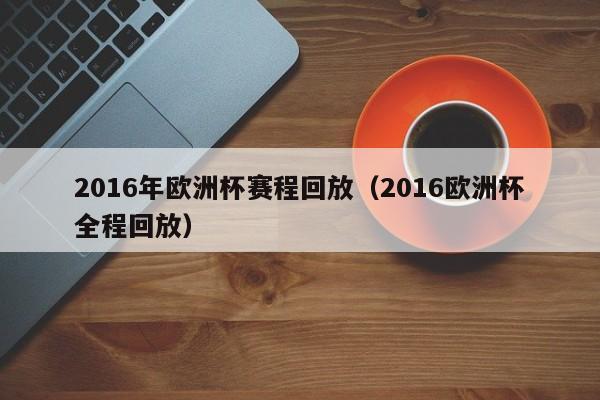 2016年歐洲杯賽程回放（2016歐洲杯全程回放）