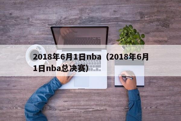 2018年6月1日nba（2018年6月1日nba總決賽）