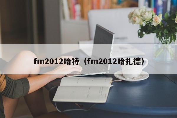 fm2012哈特（fm2012哈紮德）