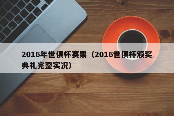 2016年世俱杯賽果（2016世俱杯頒獎典禮完整實況）