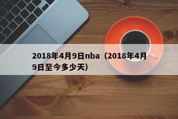 2018年4月9日nba（2018年4月9日至今多少天）