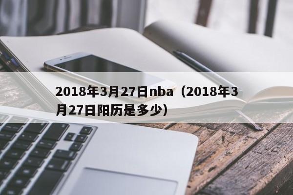 2018年3月27日nba（2018年3月27日陽歷是多少）