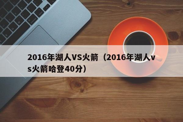 2016年湖人VS火箭（2016年湖人vs火箭哈登40分）