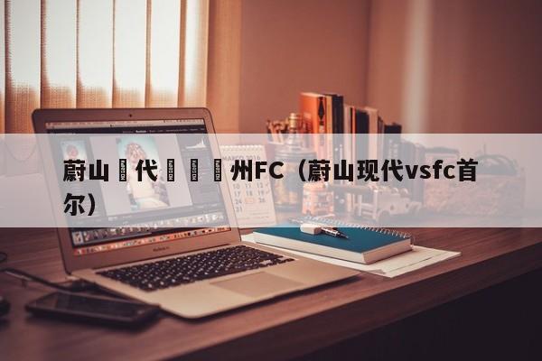 蔚山現代對陣廣州FC（蔚山現代vsfc首爾）