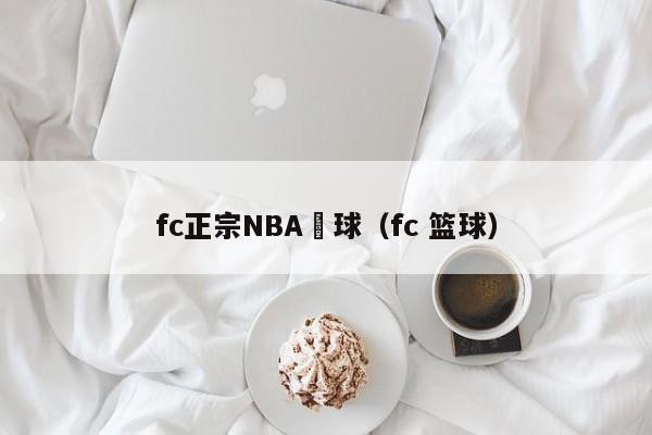 fc正宗NBA籃球（fc 籃球）