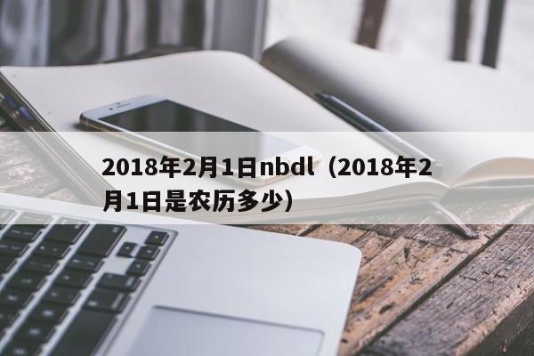 2018年2月1日nbdl（2018年2月1日是農歷多少）