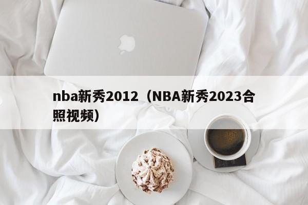 nba新秀2012（NBA新秀2023合照視頻）