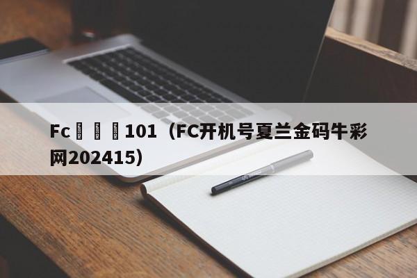 Fc開機號101（FC開機號夏蘭金碼牛彩網202415）