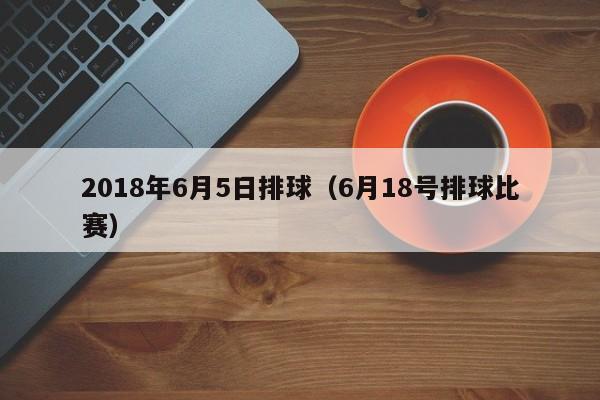 2018年6月5日排球（6月18號排球比賽）