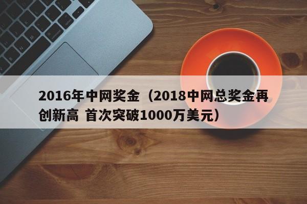 2016年中網獎金（2018中網總獎金再創新高 首次突破1000萬美元）