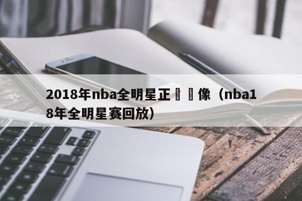 2018年nba全明星正賽錄像（nba18年全明星賽回放）