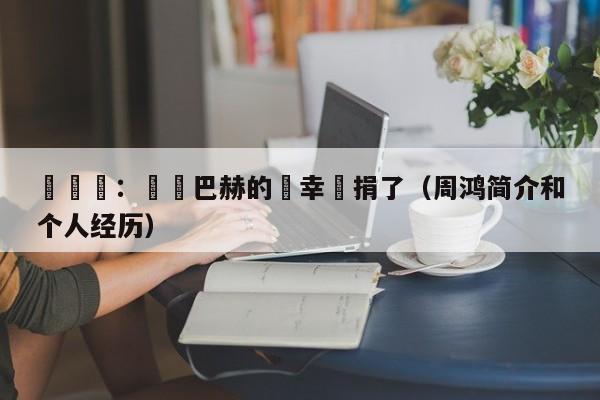 週鴻禕：賣邁巴赫的錢幸虧捐了（周鴻簡介和個人經歷）