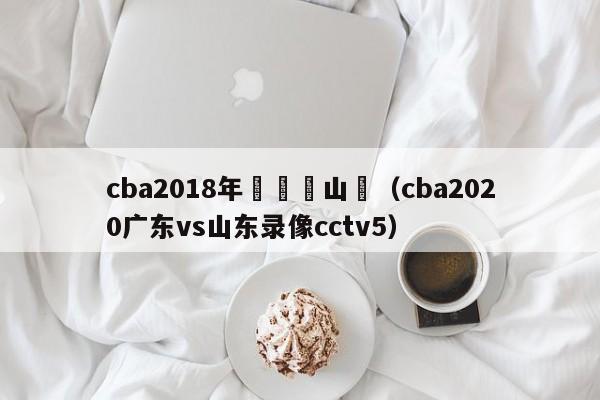 cba2018年廣東對山東（cba2020廣東vs山東錄像cctv5）