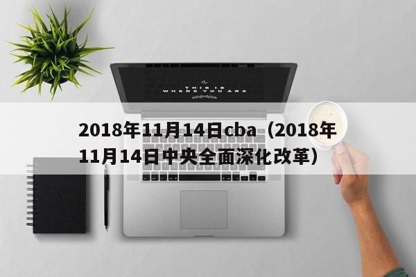 2018年11月14日cba（2018年11月14日中央全面深化改革）