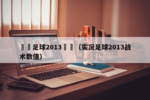 實況足球2013戰術（實況足球2013戰術數值）