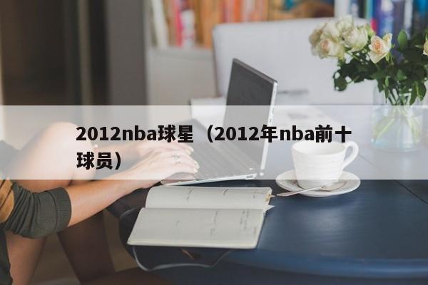 2012nba球星（2012年nba前十球員）