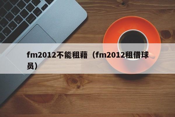 fm2012不能租藉（fm2012租借球員）