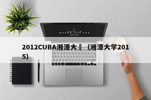 2012CUBA湘潭大學（湘潭大學2015）