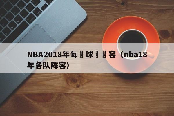 NBA2018年每個球隊陣容（nba18年各隊陣容）