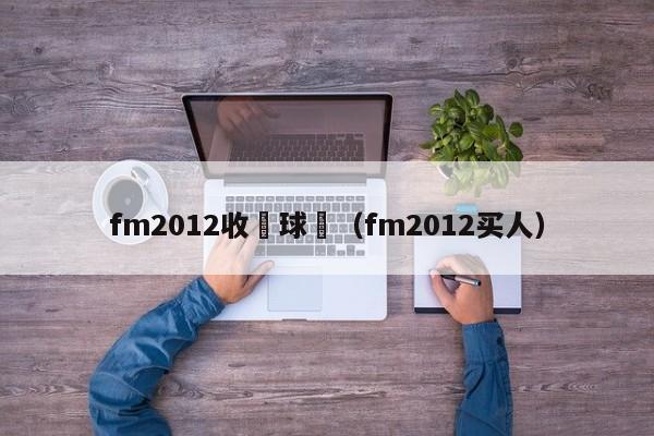 fm2012收購球隊（fm2012買人）