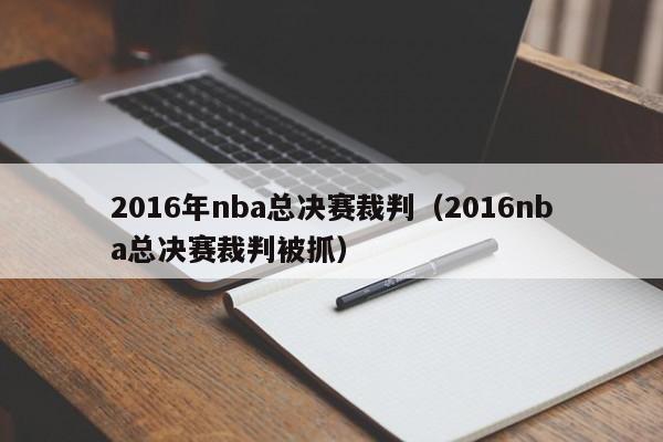 2016年nba總決賽裁判（2016nba總決賽裁判被抓）