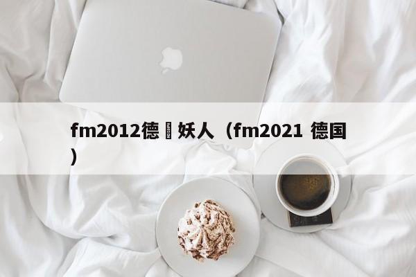 fm2012德國妖人（fm2021 德國）