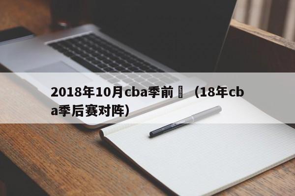 2018年10月cba季前賽（18年cba季後賽對陣）