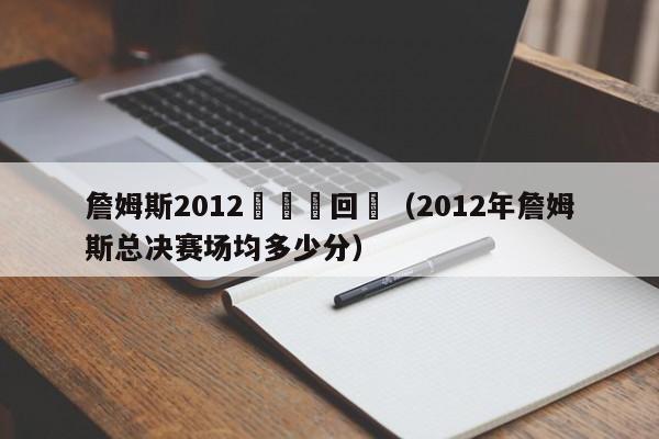 詹姆斯2012總決賽回顧（2012年詹姆斯總決賽場均多少分）