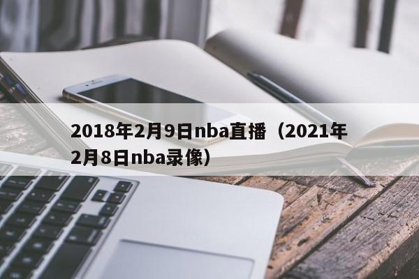 2018年2月9日nba直播（2021年2月8日nba錄像）