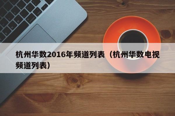 杭州華數2016年頻道列表（杭州華數電視頻道列表）