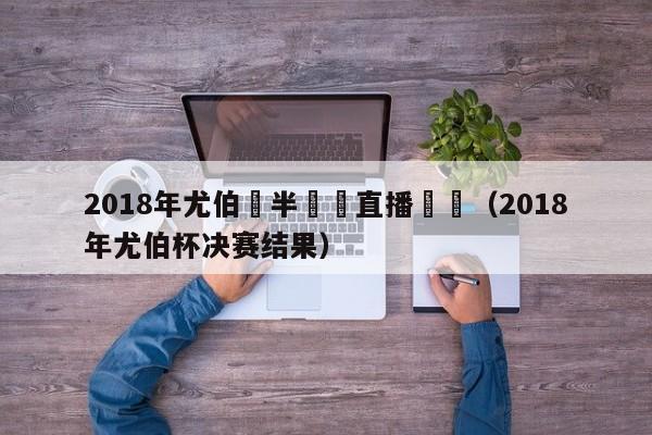 2018年尤伯盃半決賽直播視頻（2018年尤伯杯決賽結果）