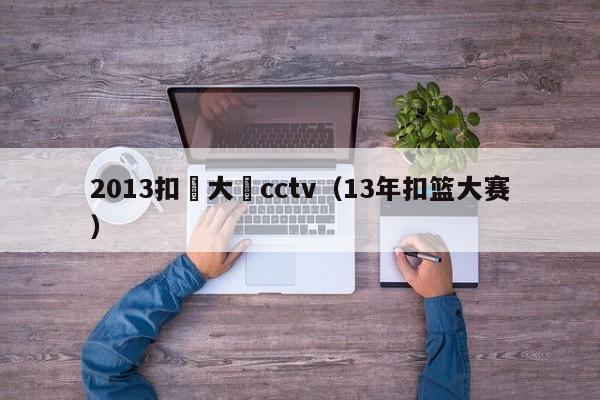 2013扣籃大賽cctv（13年扣籃大賽）