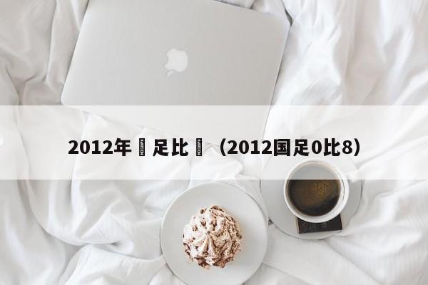 2012年國足比賽（2012國足0比8）