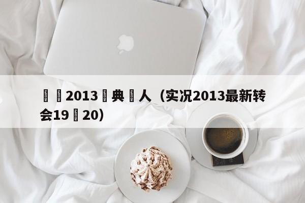 實況2013經典過人（實況2013最新轉會19–20）