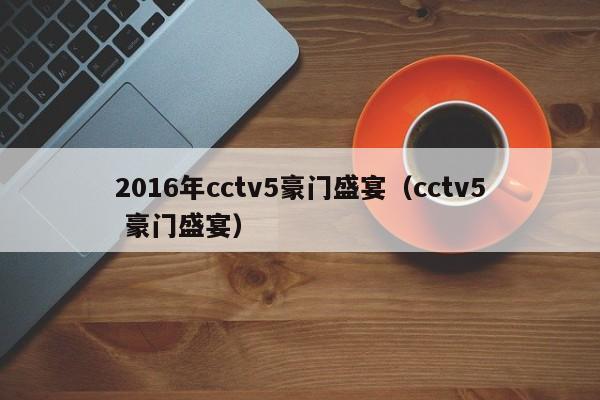 2016年cctv5豪門盛宴（cctv5 豪門盛宴）