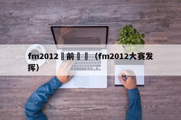 fm2012賽前針對（fm2012大賽發揮）