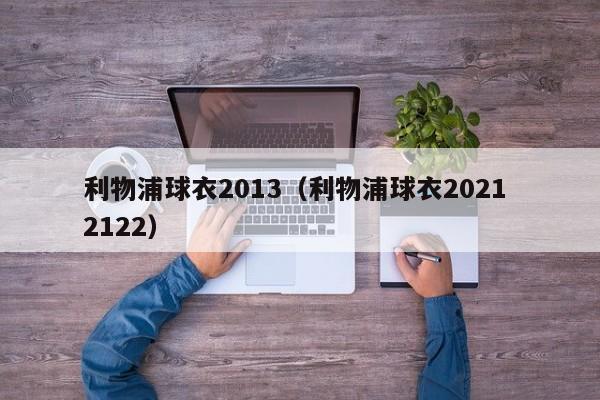 利物浦球衣2013（利物浦球衣2021 2122）