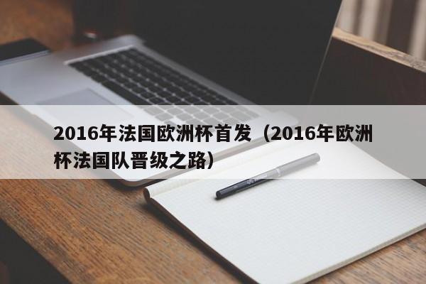 2016年法國歐洲杯首發（2016年歐洲杯法國隊晉級之路）