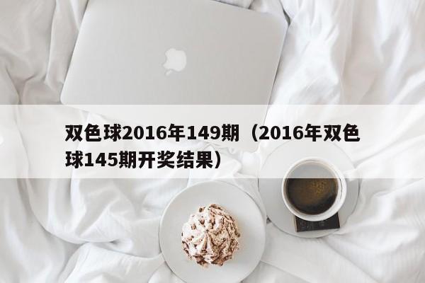 雙色球2016年149期（2016年雙色球145期開獎結果）