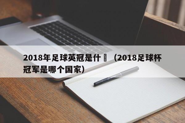 2018年足球英冠是什麼（2018足球杯冠軍是哪個國家）