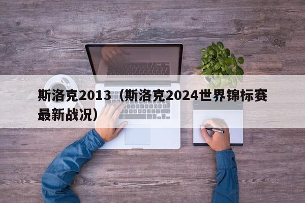 斯洛克2013（斯洛克2024世界錦標賽最新戰況）