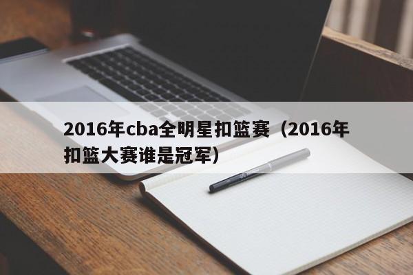 2016年cba全明星扣籃賽（2016年扣籃大賽誰是冠軍）