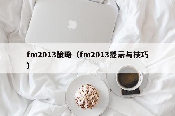 fm2013策略（fm2013提示與技巧）