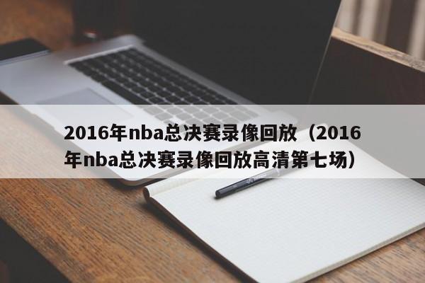 2016年nba總決賽錄像回放（2016年nba總決賽錄像回放高清第七場）