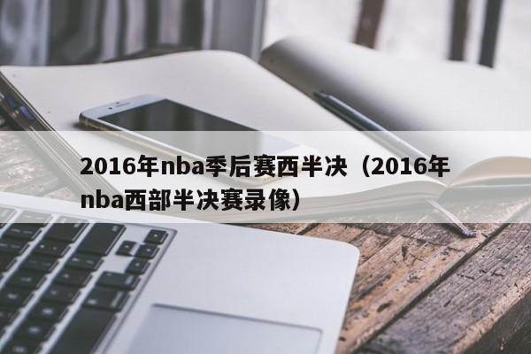 2016年nba季後賽西半決（2016年nba西部半決賽錄像）