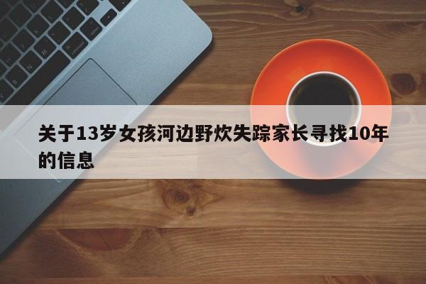 關於13歲女孩河邊野炊失蹤家長尋找10年的信息