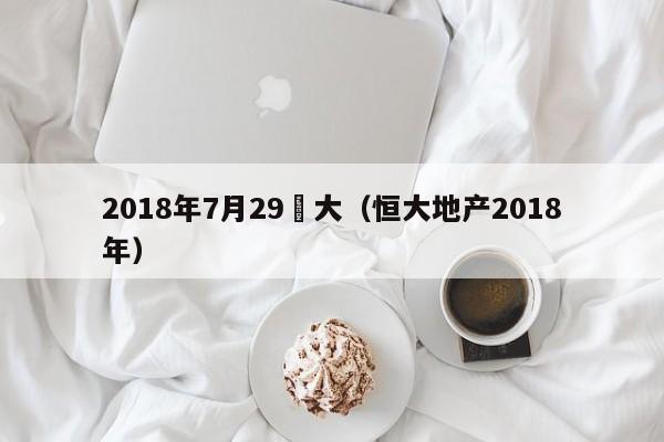 2018年7月29恆大（恒大地產2018年）