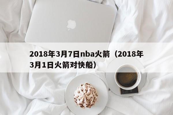 2018年3月7日nba火箭（2018年3月1日火箭對快船）