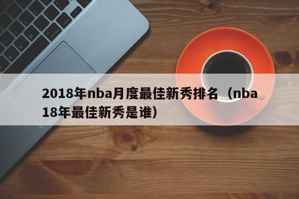 2018年nba月度最佳新秀排名（nba18年最佳新秀是誰）