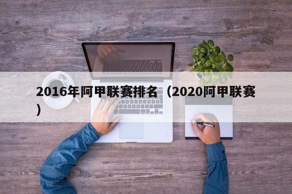 2016年阿甲聯賽排名（2020阿甲聯賽）